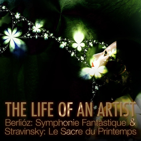 The Life of an Artist - Berlioz: Symphonie Fantastique & Stravinsky: Le Sacre Du Printemps album cover