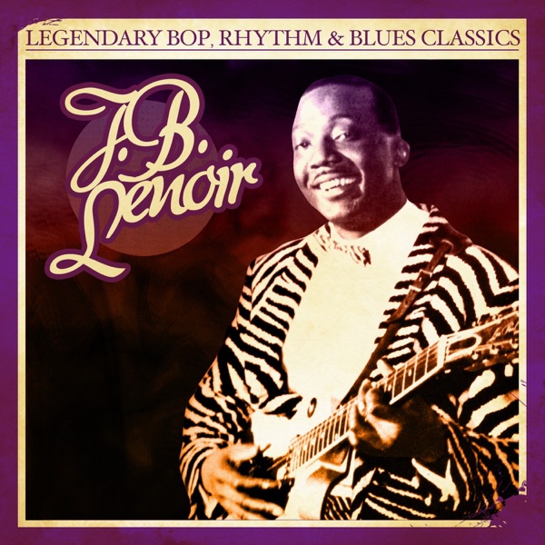 Legendary Bop, Rhythm & Blues Classics: J.B. Lenoir (Remastered) album cover