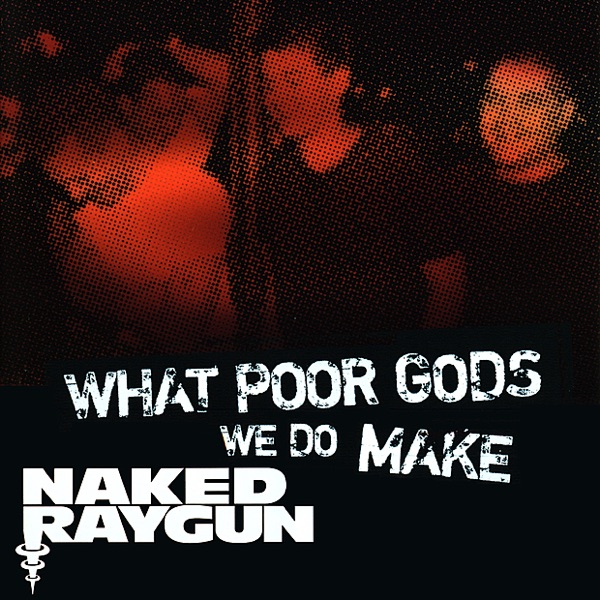 "What Poor Gods We Do Make: The Story and Music Behind Naked Raygun" - Music from the Motion Picture album cover