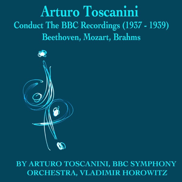 Arturo Toscanini Conducts The Bbc Recordings, 1937 to 1939: Beethoven, Mozart, Brahms album cover