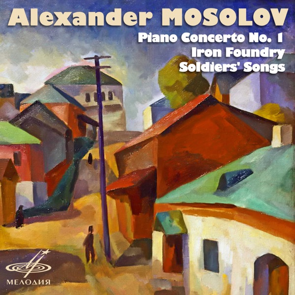 Alexander Mosolov: Piano Concerto No. 1, Iron Foundry, Soldiers' Songs album cover