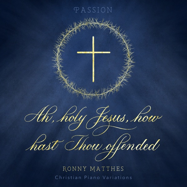 Ah, Holy Jesus, How Hast Thou Offended (Christian Piano Variations - Passion) album cover