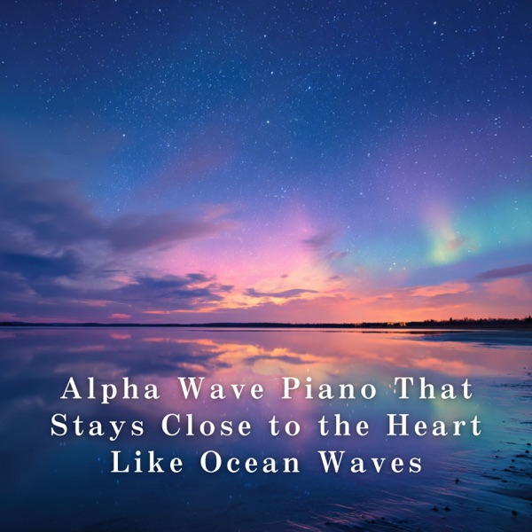 Alpha Wave Piano That Stays Close to the Heart Like Ocean Waves album cover