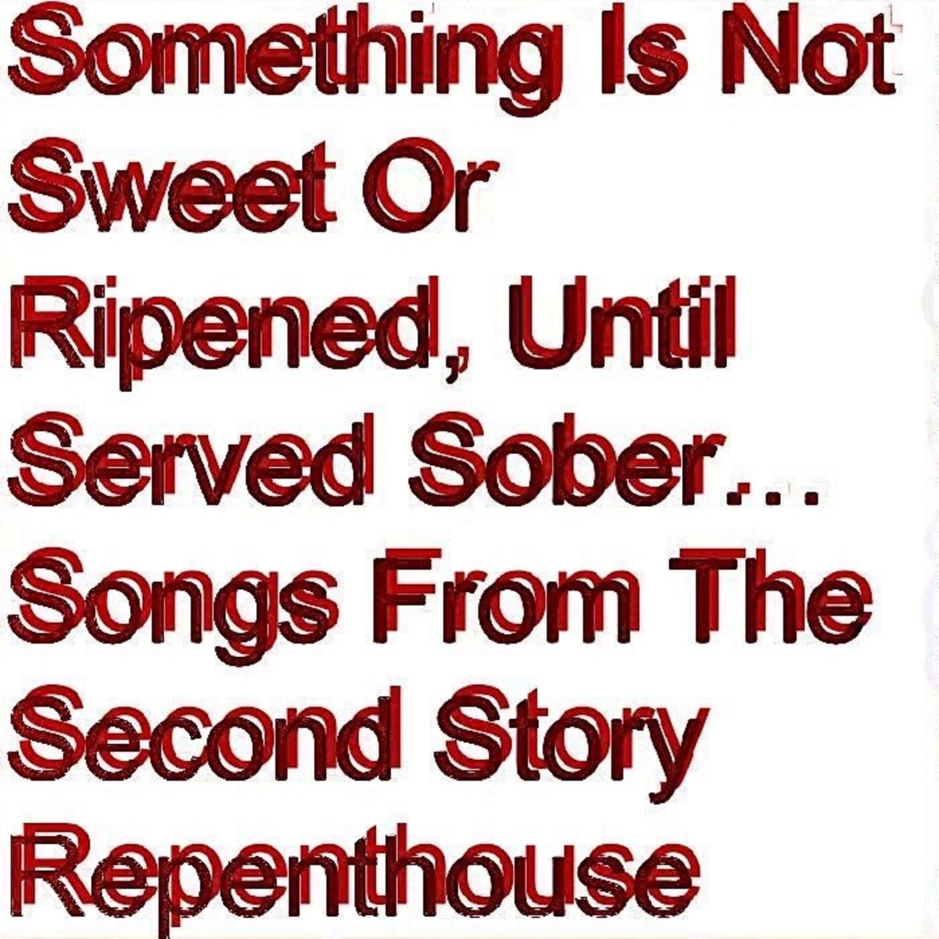 Something Is Not Sweet Or Ripened, Until Served Sober…Songs From The Second Story Repenthouse album cover