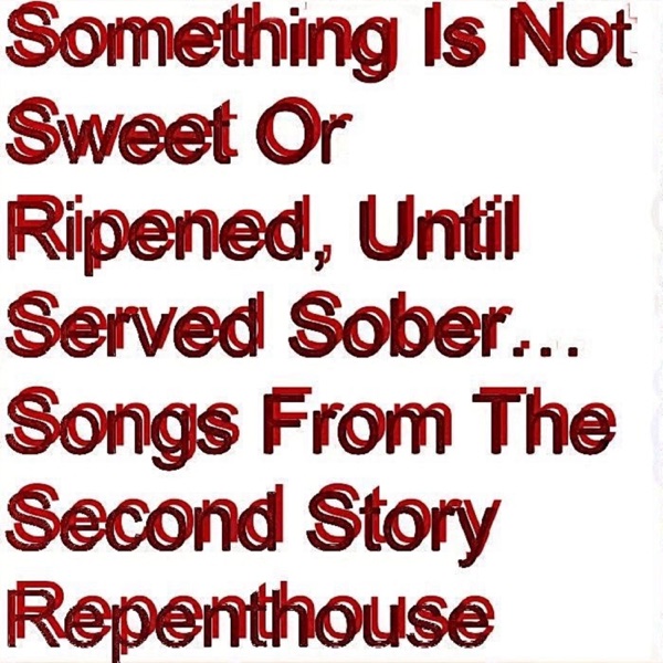 Something Is Not Sweet Or Ripened, Until Served Sober…Songs From The Second Story Repenthouse album cover